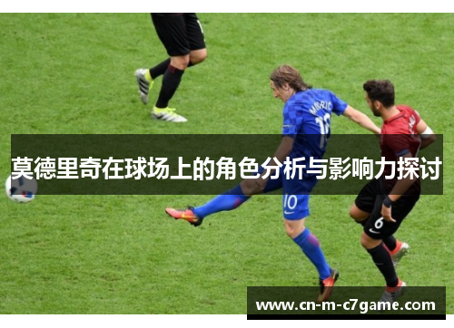 莫德里奇在球场上的角色分析与影响力探讨