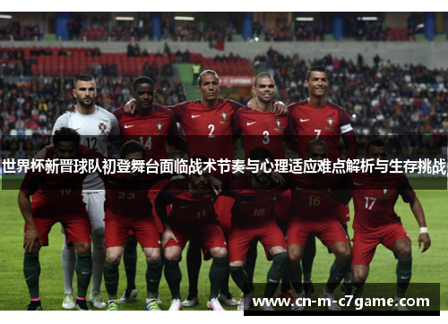 世界杯新晋球队初登舞台面临战术节奏与心理适应难点解析与生存挑战