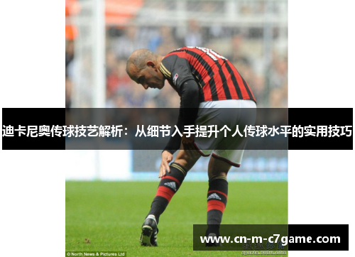 迪卡尼奥传球技艺解析：从细节入手提升个人传球水平的实用技巧