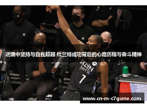 逆境中坚持与自我超越 杜兰特成功背后的心路历程与奋斗精神