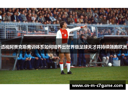 透视阿贾克斯青训体系如何培养出世界级足球天才并持续领跑欧洲