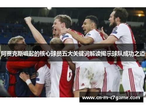 阿贾克斯崛起的核心球员五大关键词解读揭示球队成功之道