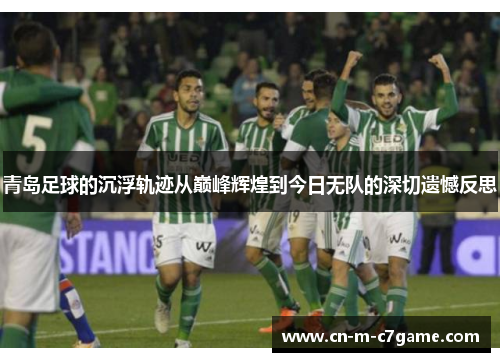 青岛足球的沉浮轨迹从巅峰辉煌到今日无队的深切遗憾反思 青岛足球的沉浮轨迹从巅峰辉煌到今日无队的深切遗憾反思