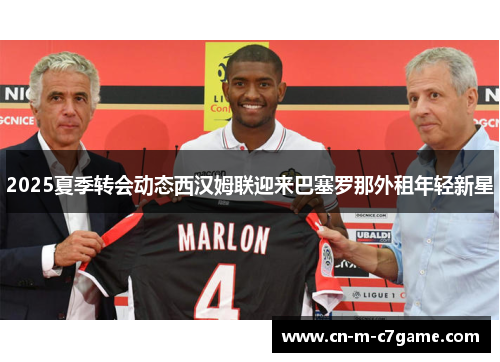 2025夏季转会动态西汉姆联迎来巴塞罗那外租年轻新星