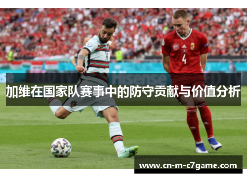加维在国家队赛事中的防守贡献与价值分析
