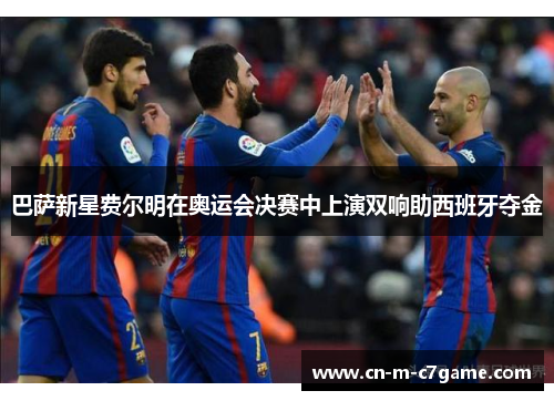 巴萨新星费尔明在奥运会决赛中上演双响助西班牙夺金
