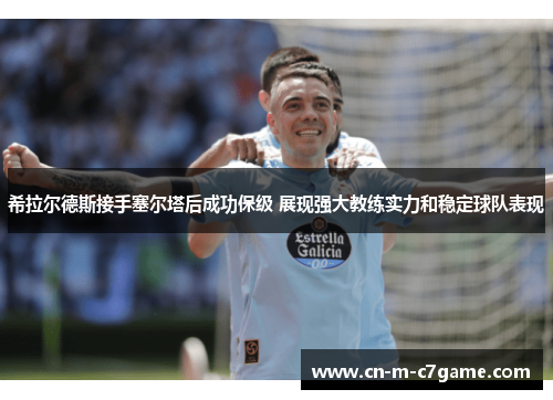 希拉尔德斯接手塞尔塔后成功保级 展现强大教练实力和稳定球队表现