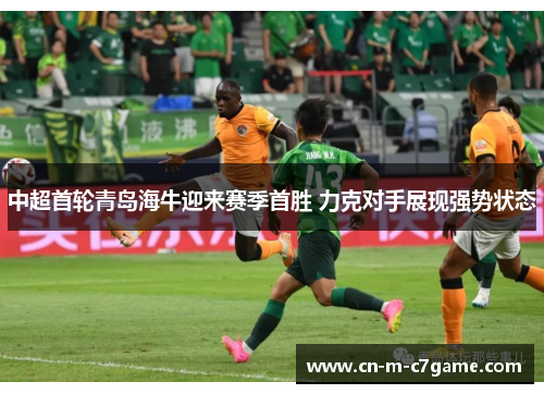 中超首轮青岛海牛迎来赛季首胜 力克对手展现强势状态 中超首轮青岛海牛迎来赛季首胜 力克对手展现强势状态