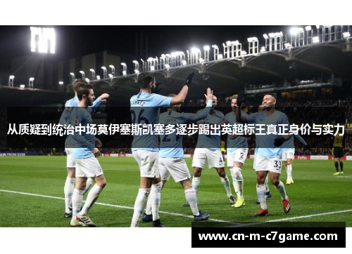 从质疑到统治中场莫伊塞斯凯塞多逐步踢出英超标王真正身价与实力 从质疑到统治中场莫伊塞斯凯塞多逐步踢出英超标王真正身价与实力