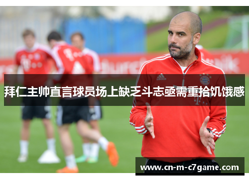 拜仁主帅直言球员场上缺乏斗志亟需重拾饥饿感