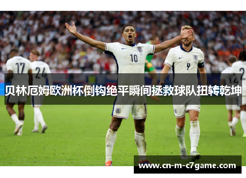 贝林厄姆欧洲杯倒钩绝平瞬间拯救球队扭转乾坤