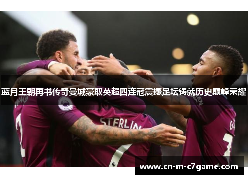 蓝月王朝再书传奇曼城豪取英超四连冠震撼足坛铸就历史巅峰荣耀