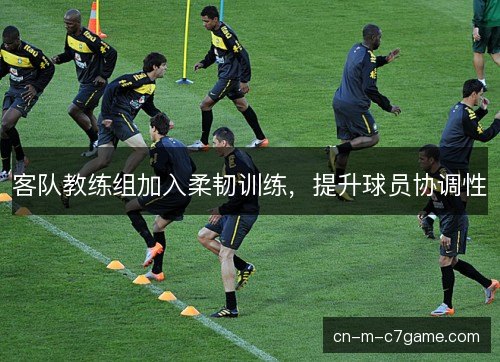 客队教练组加入柔韧训练，提升球员协调性