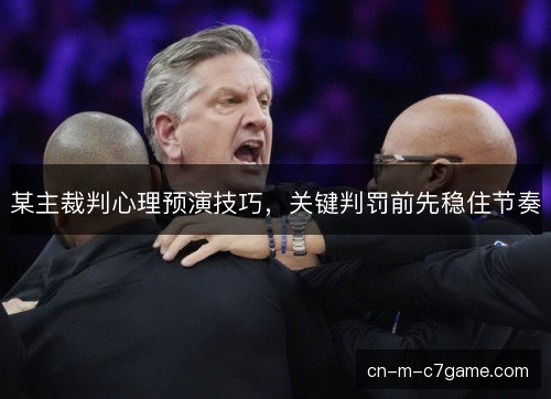 某主裁判心理预演技巧,关键判罚前先稳住节奏 某主裁判心理预演技巧,关键判罚前先稳住节奏