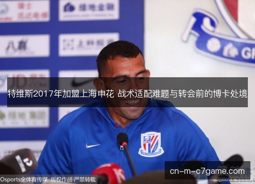 特维斯2017年加盟上海申花 战术适配难题与转会前的博卡处境 特维斯2017年加盟上海申花 战术适配难题与转会前的博卡处境